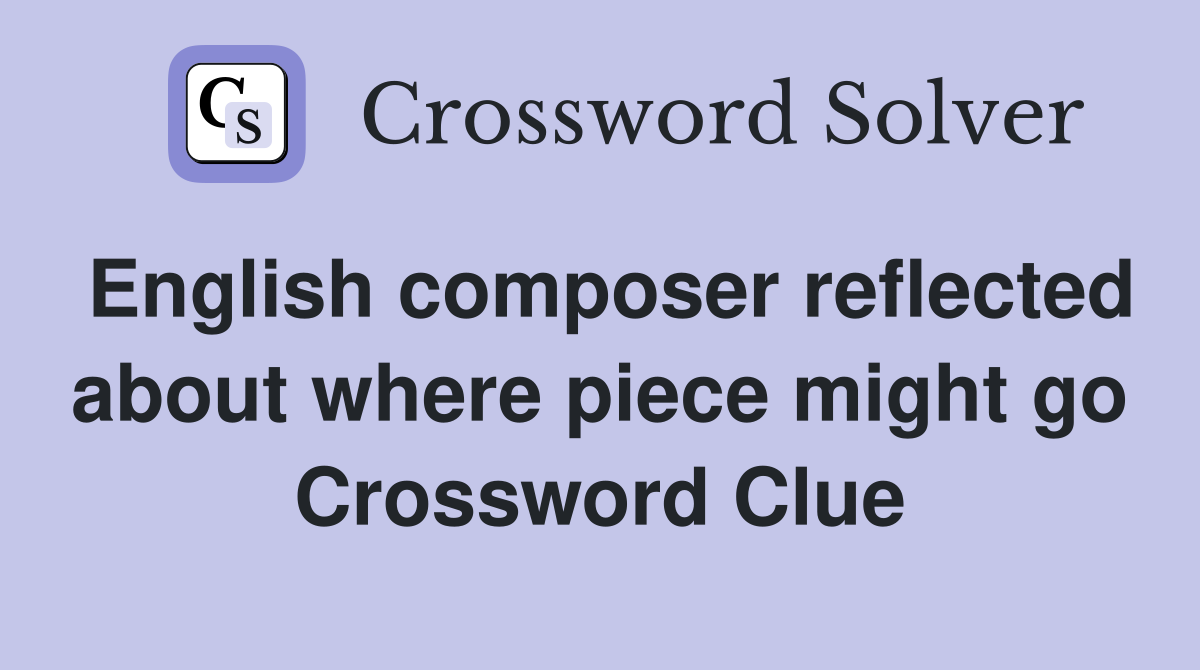 English composer reflected about where piece might go Crossword Clue