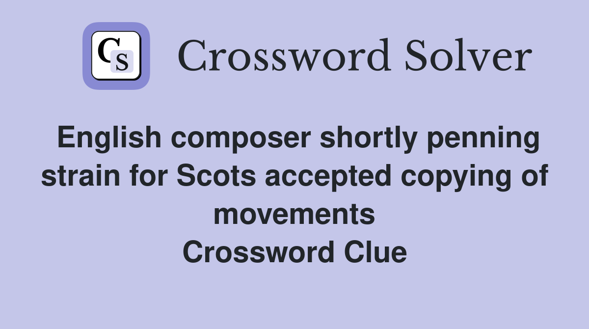 English composer shortly penning strain for Scots accepted copying of movements Crossword Clue