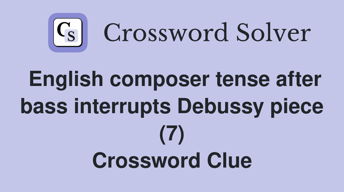 English composer tense after bass interrupts Debussy piece (7) Crossword Clue