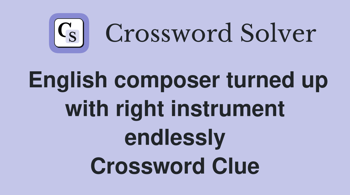 English composer turned up with right instrument endlessly Crossword Clue
