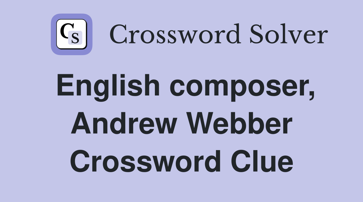 English composer, Andrew Webber Crossword Clue