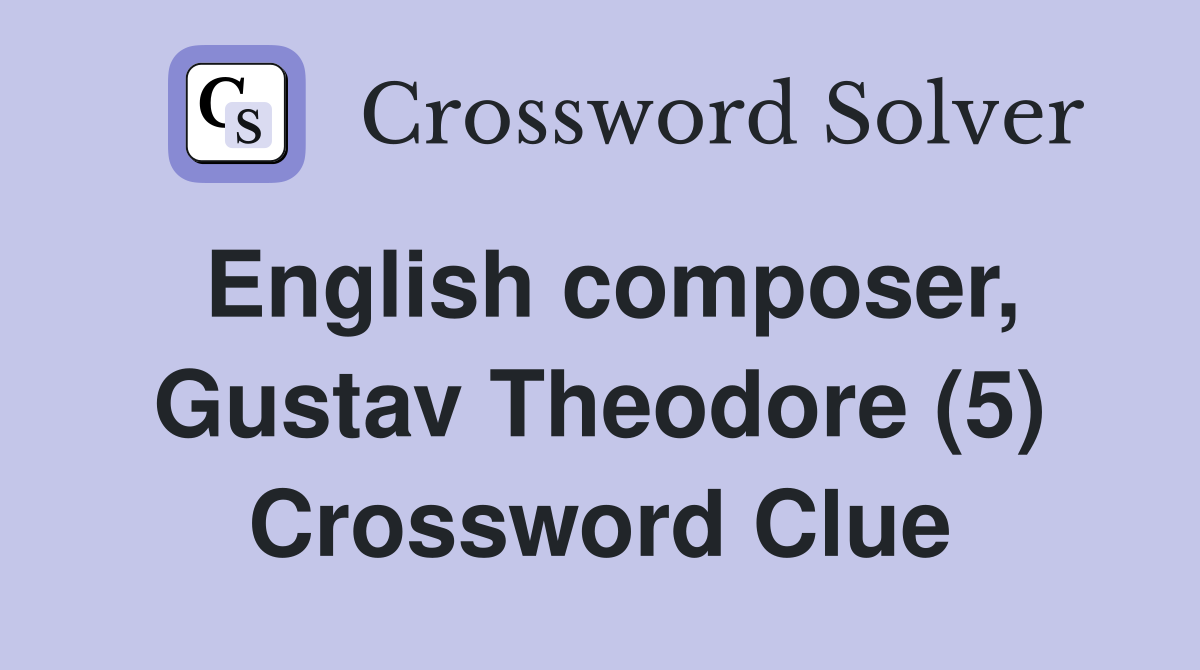 English composer, Gustav Theodore (5) Crossword Clue