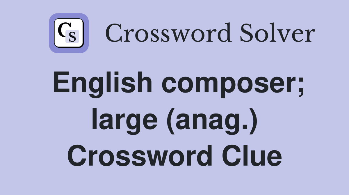 English composer; large (anag.) Crossword Clue