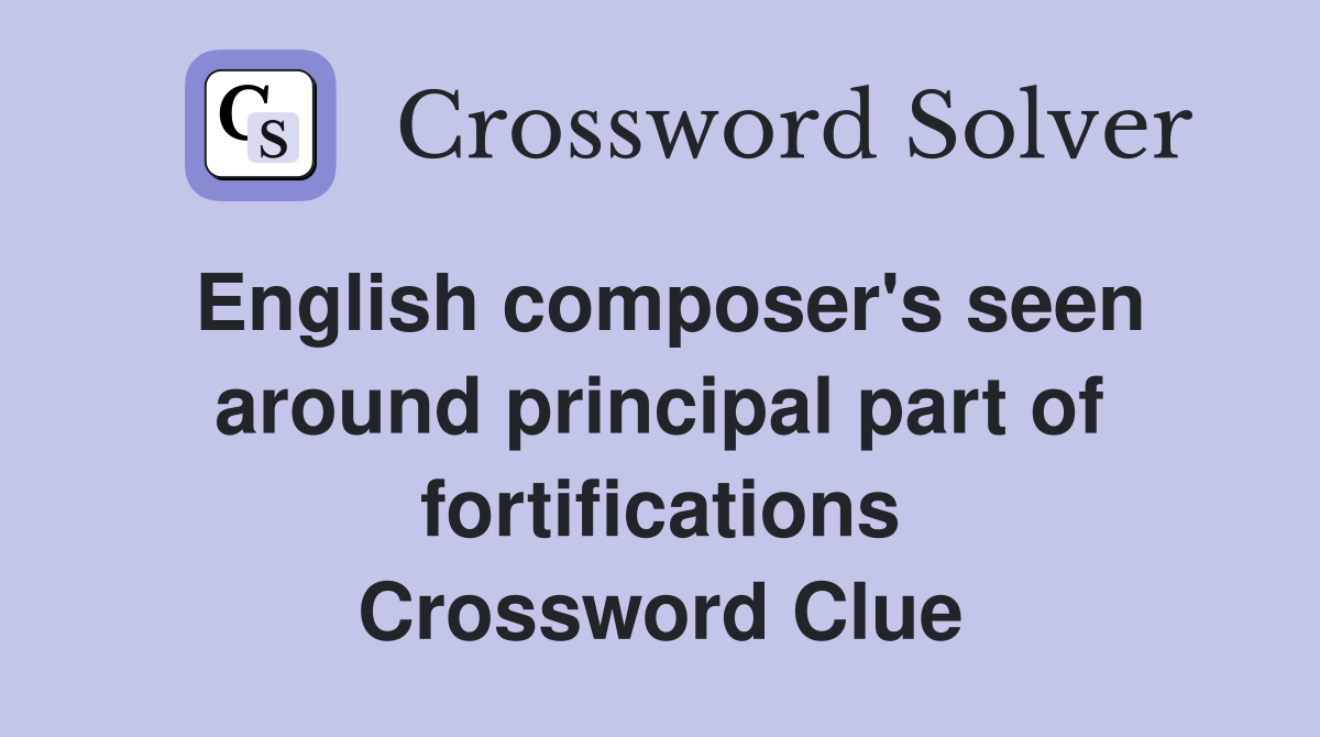 English composer's seen around principal part of fortifications Crossword Clue
