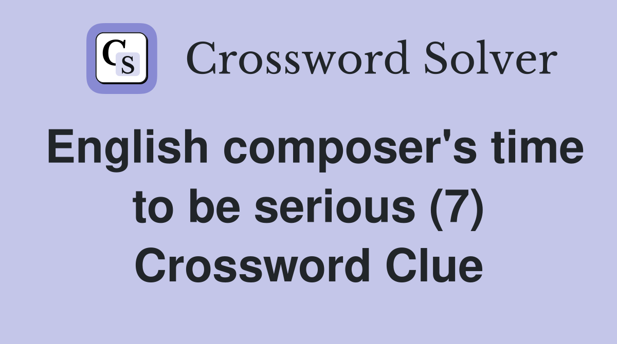 English composer's time to be serious (7) Crossword Clue