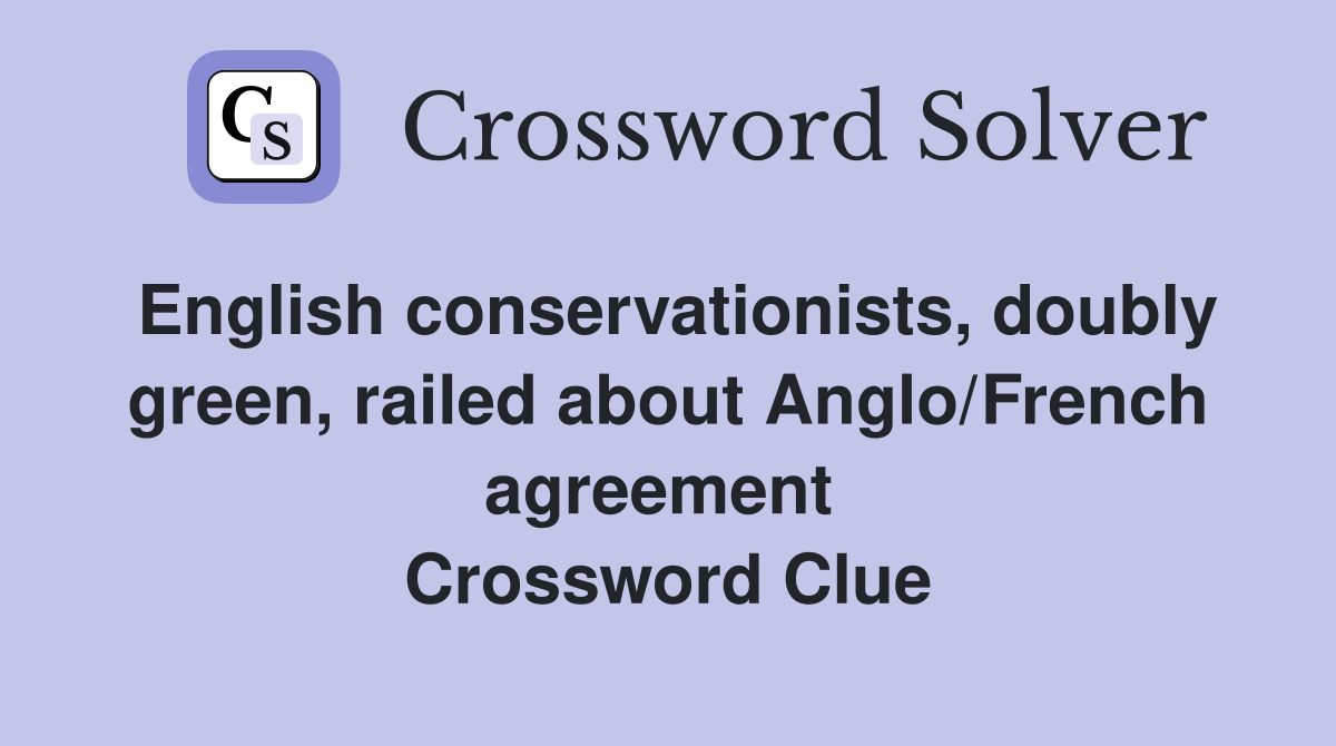 English conservationists, doubly green, railed about Anglo/French agreement  Crossword Clue