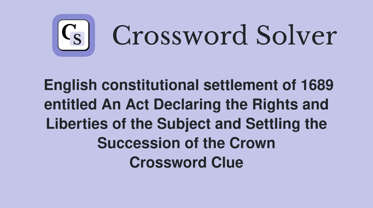 English constitutional settlement of 1689 entitled An Act Declaring the Rights and Liberties of the Subject and Settling the Succession of the Crown Crossword Clue