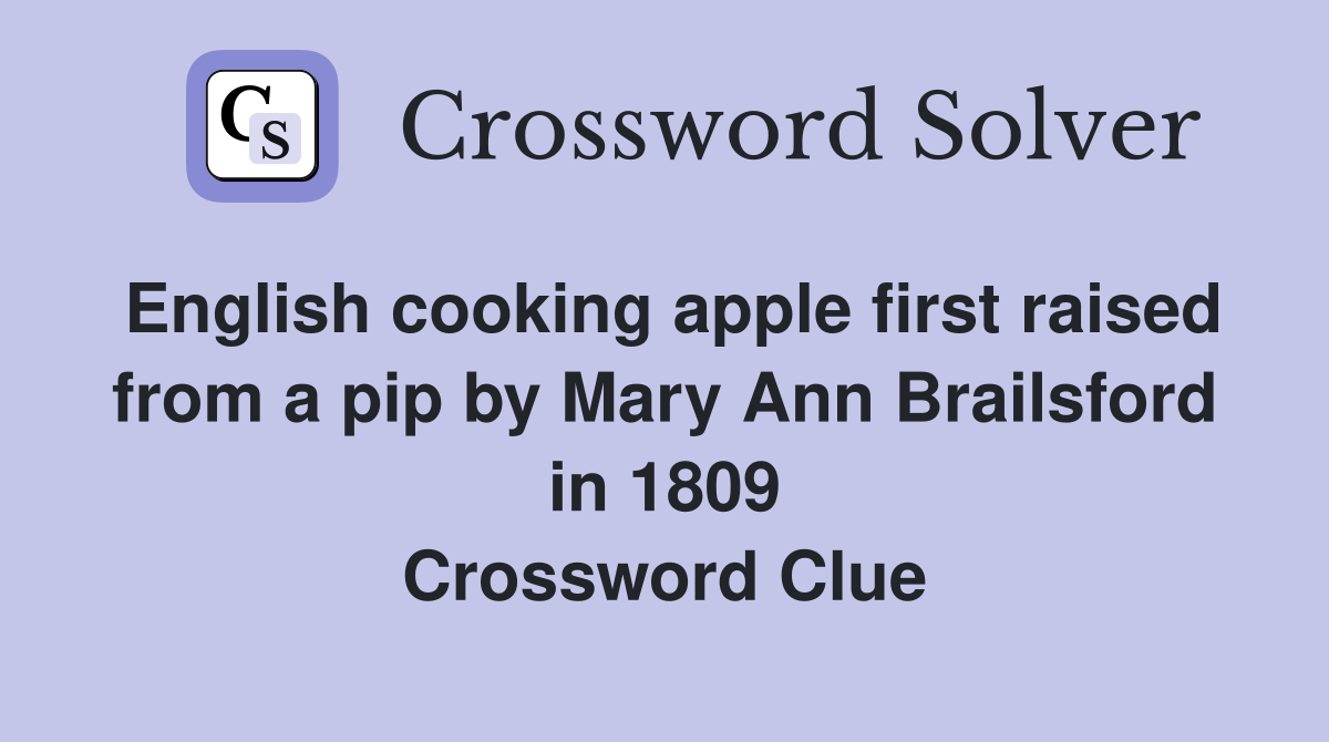 English cooking apple first raised from a pip by Mary Ann Brailsford in 1809 Crossword Clue
