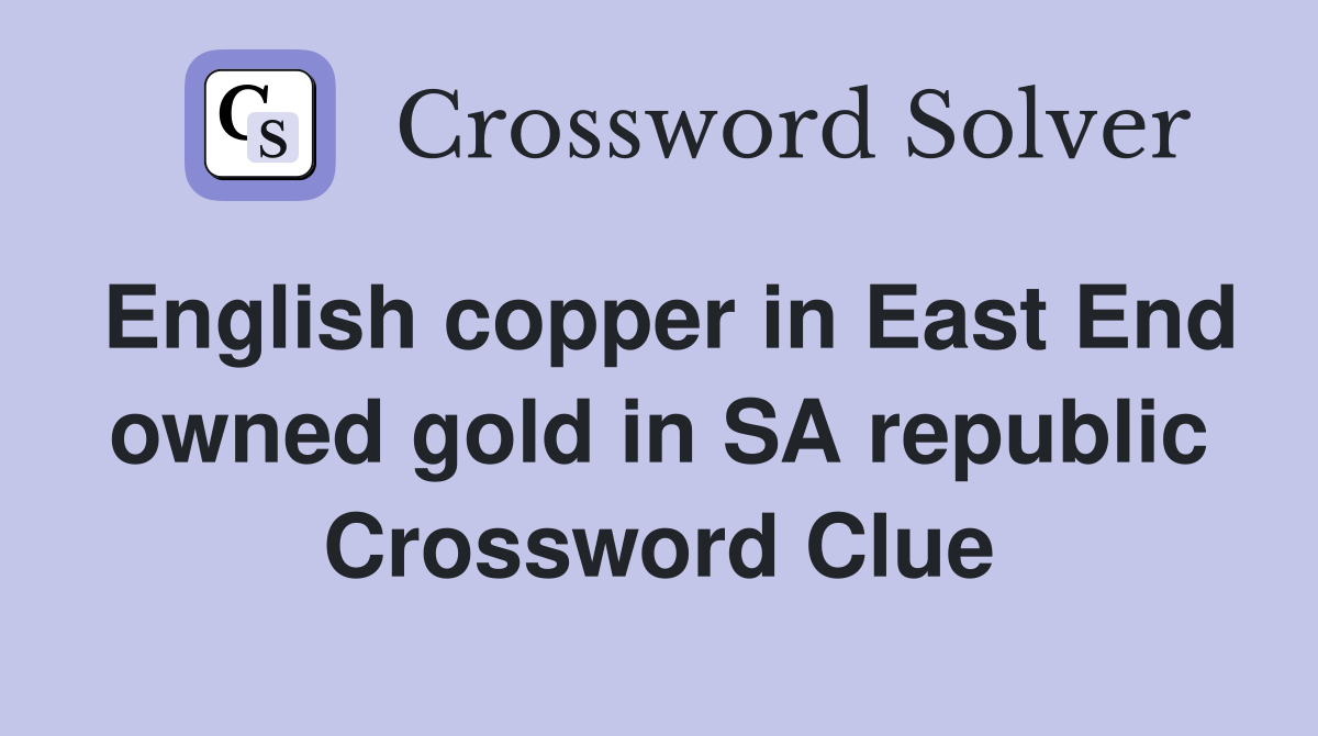 English copper in East End owned gold in SA republic Crossword Clue