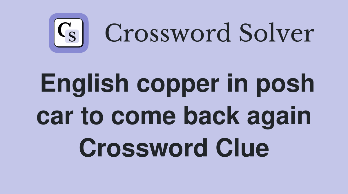 English copper in posh car to come back again Crossword Clue