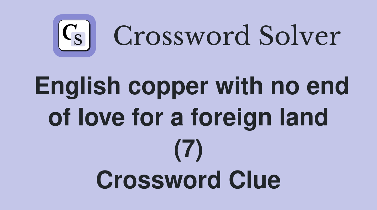 English copper with no end of love for a foreign land (7) Crossword Clue