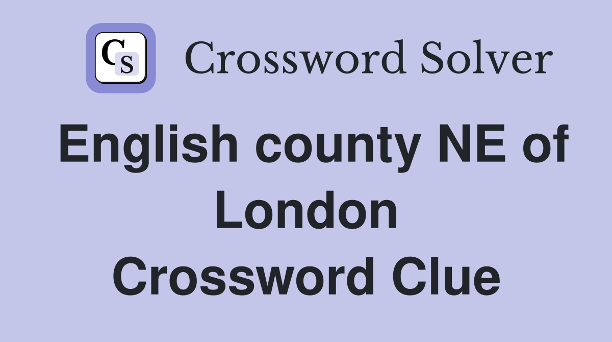 English county NE of London Crossword Clue