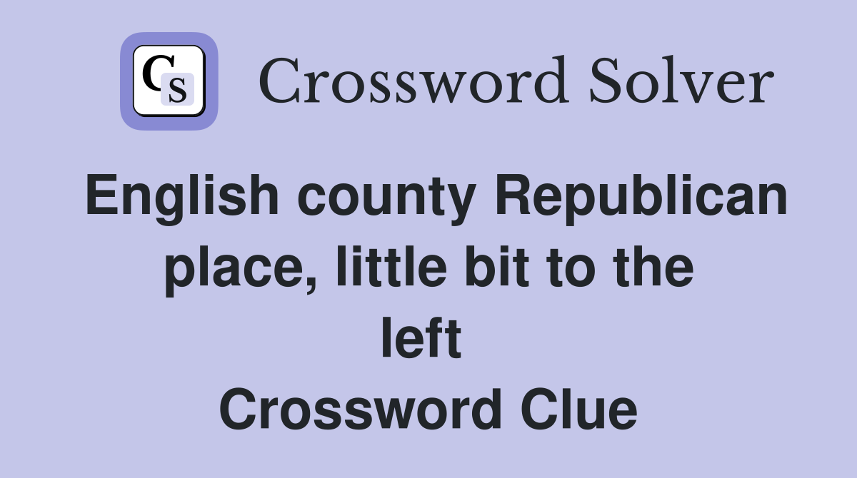 English county Republican place, little bit to the left  Crossword Clue