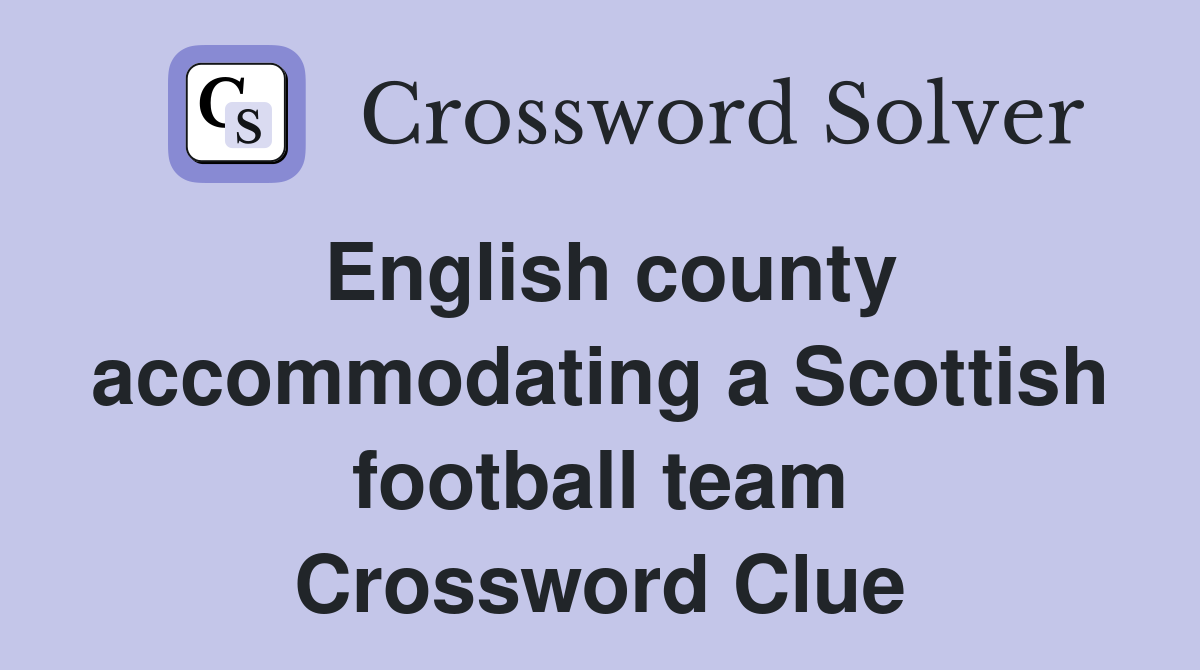 English county accommodating a Scottish football team Crossword Clue