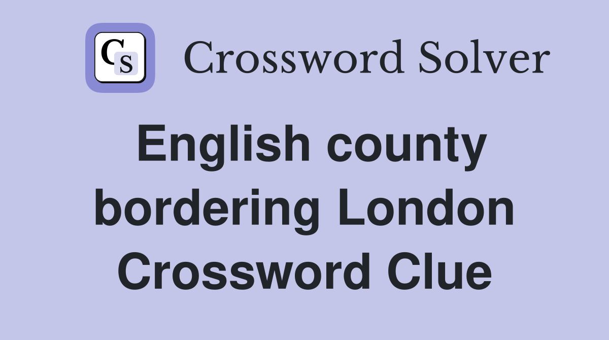 English county bordering London Crossword Clue