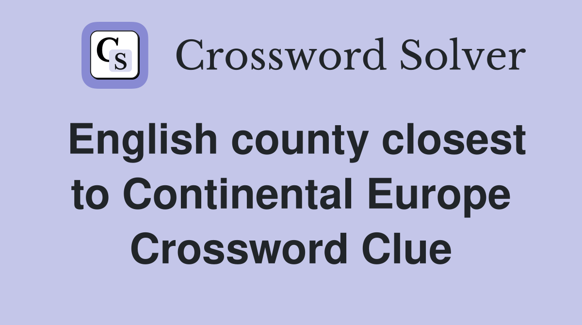 English county closest to Continental Europe Crossword Clue