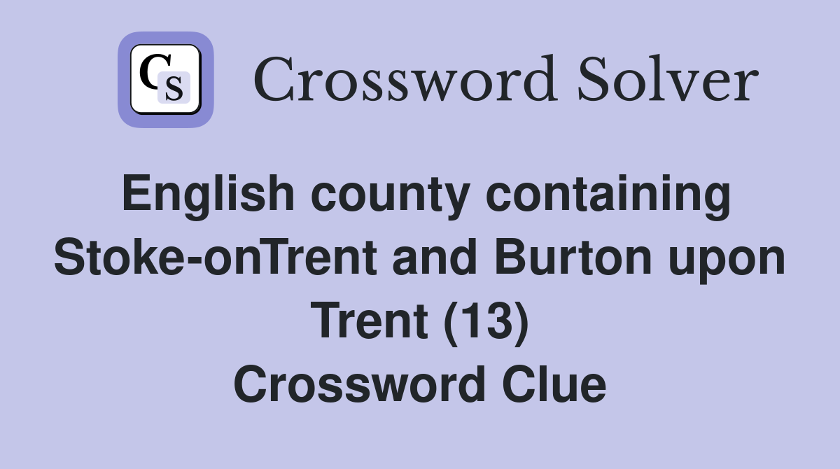 English county containing Stoke-onTrent and Burton upon Trent (13) Crossword Clue