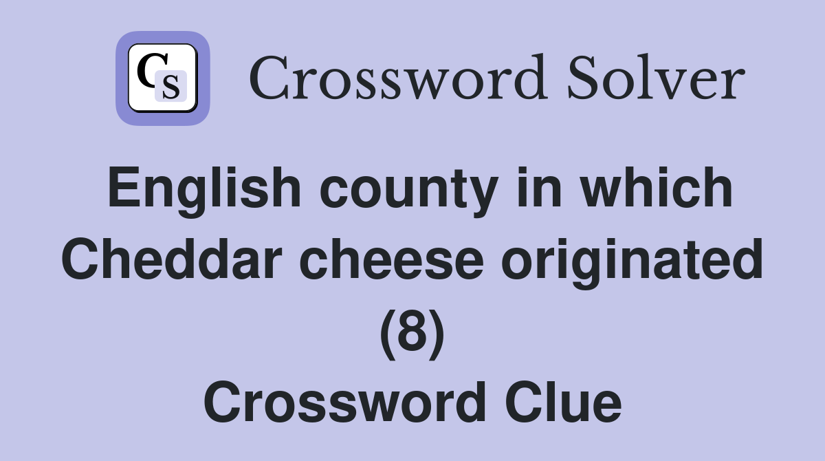 English county in which Cheddar cheese originated (8) Crossword Clue