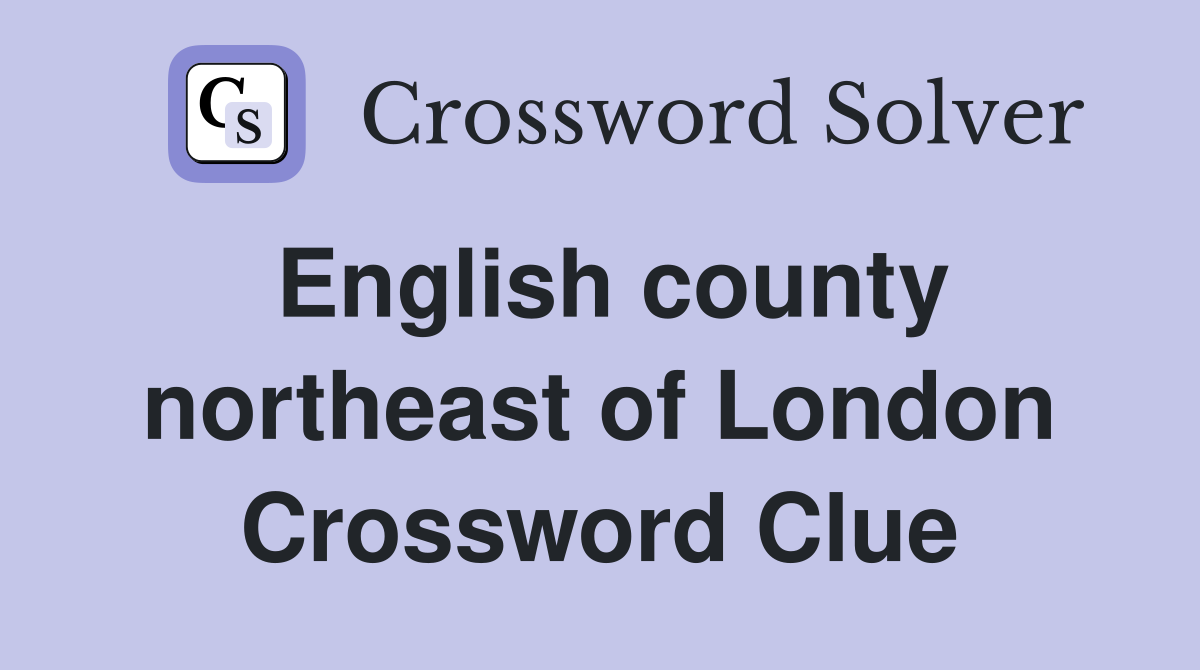 English county northeast of London Crossword Clue