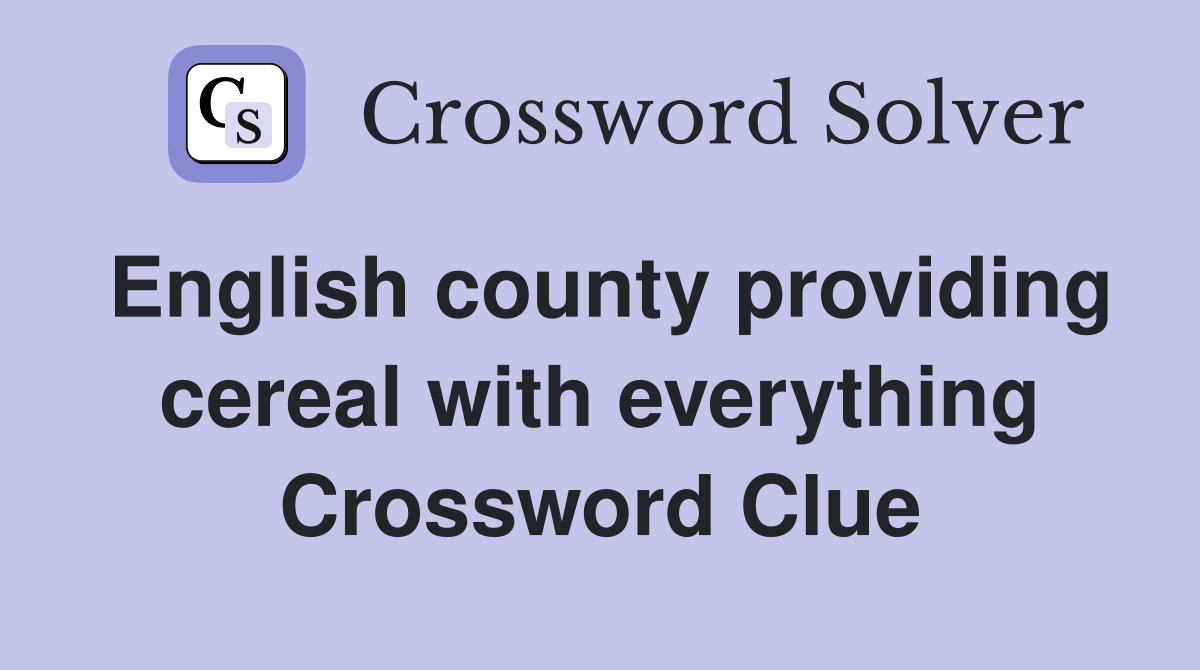 English county providing cereal with everything Crossword Clue