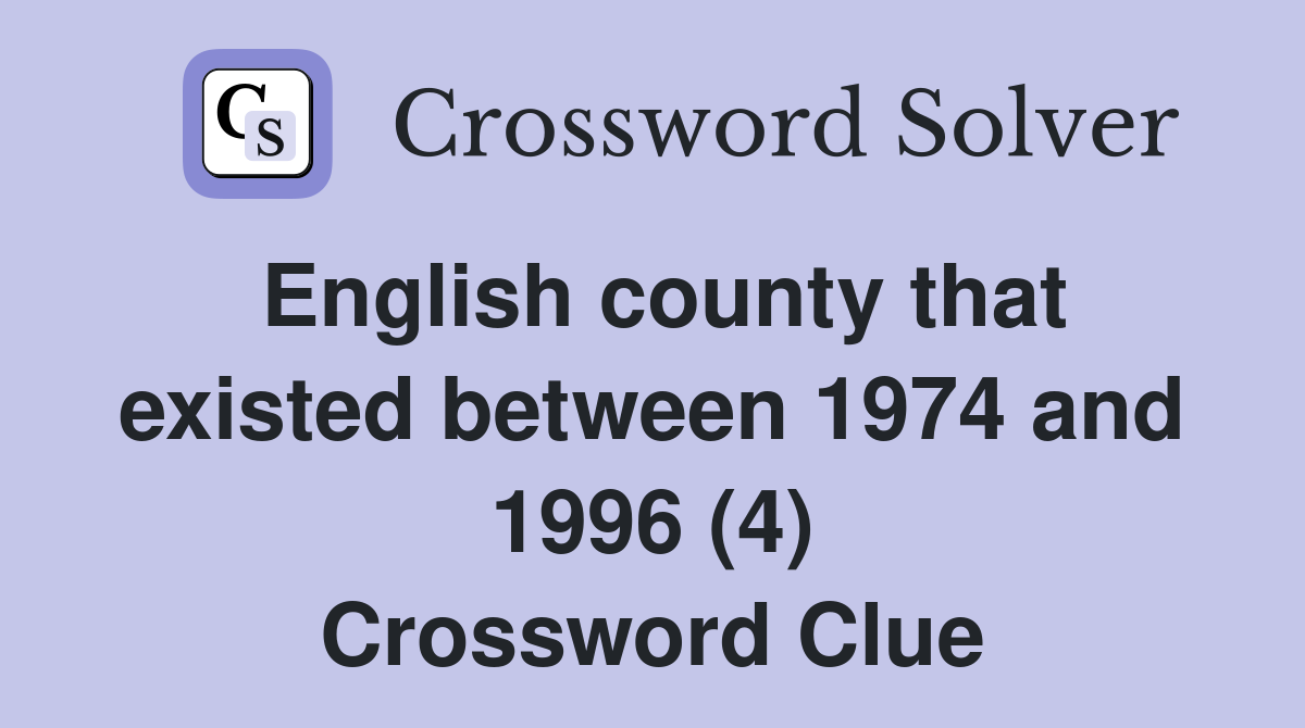 English county that existed between 1974 and 1996 (4) Crossword Clue