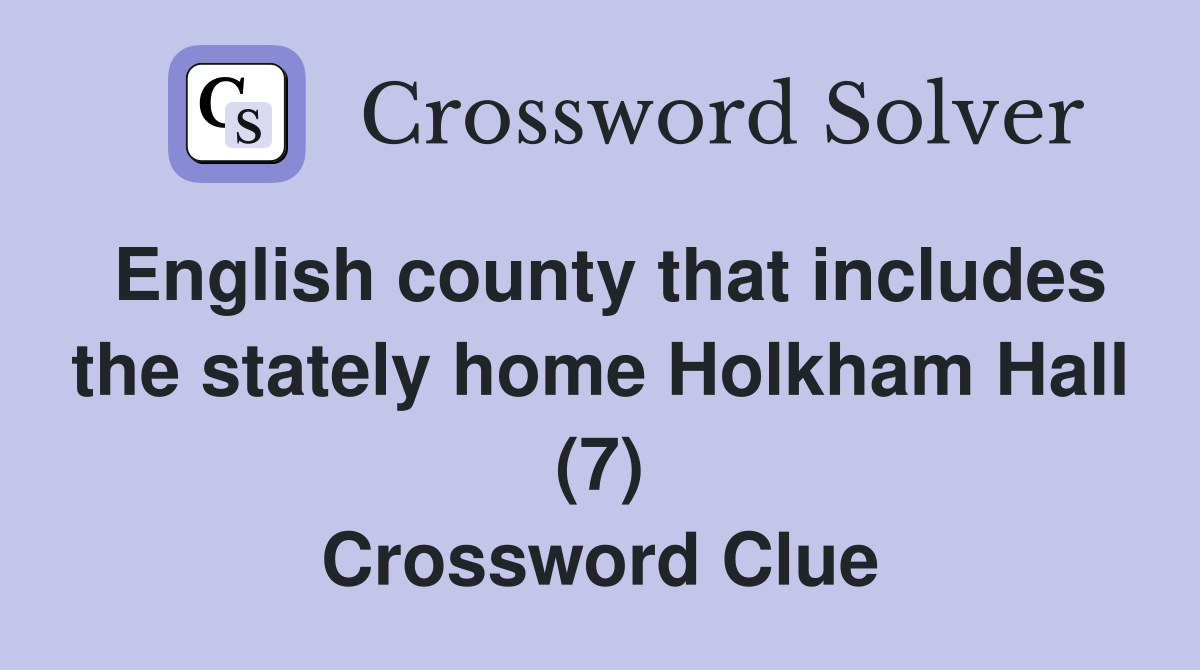 English county that includes the stately home Holkham Hall (7) Crossword Clue