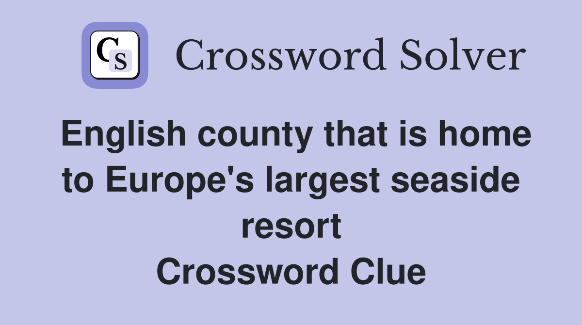 English county that is home to Europe's largest seaside resort Crossword Clue