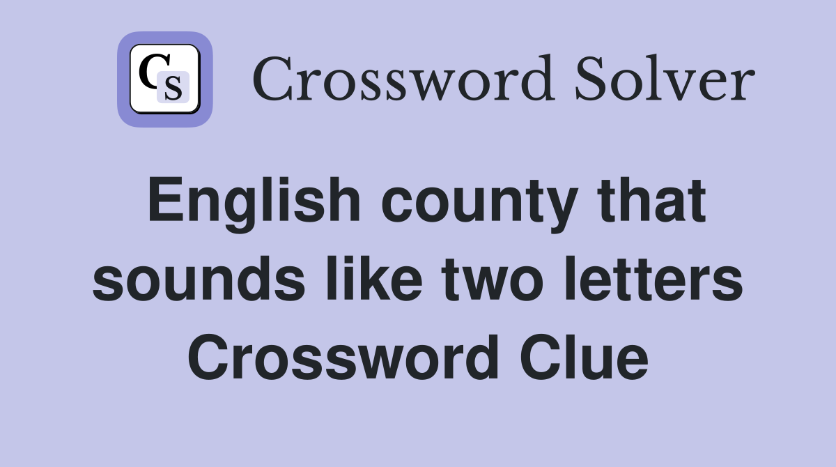 English county that sounds like two letters Crossword Clue