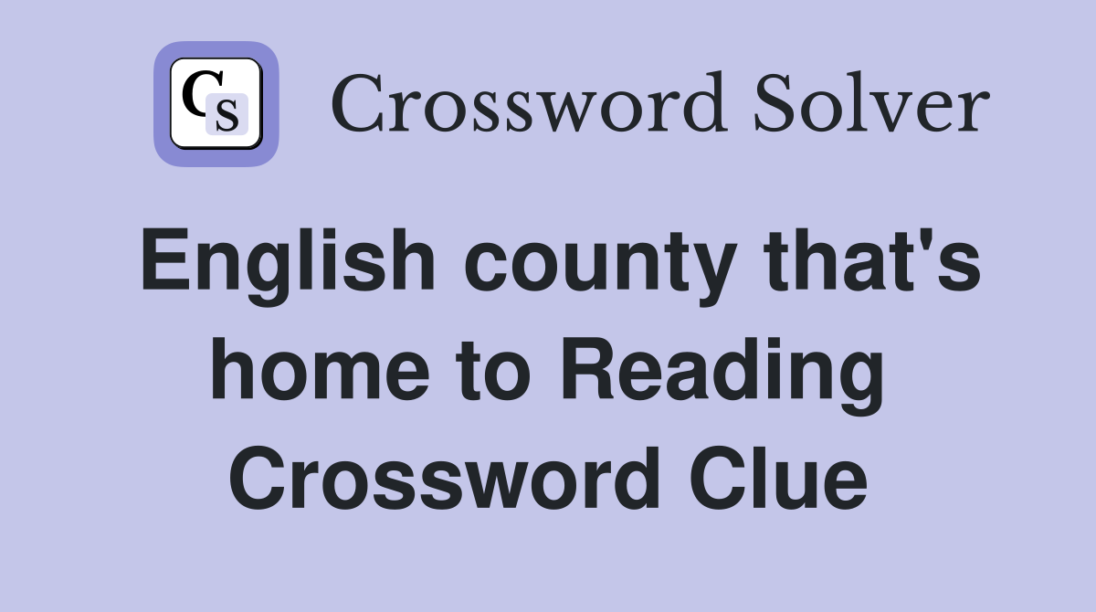 English county that's home to Reading Crossword Clue