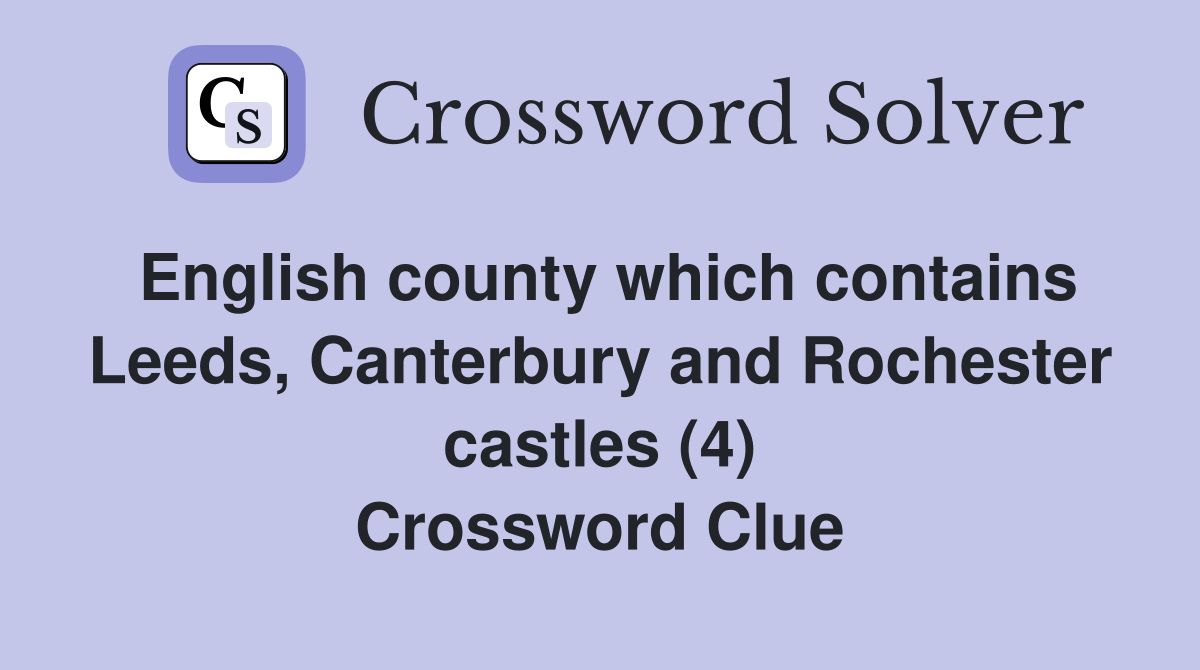 English county which contains Leeds, Canterbury and Rochester castles (4) Crossword Clue