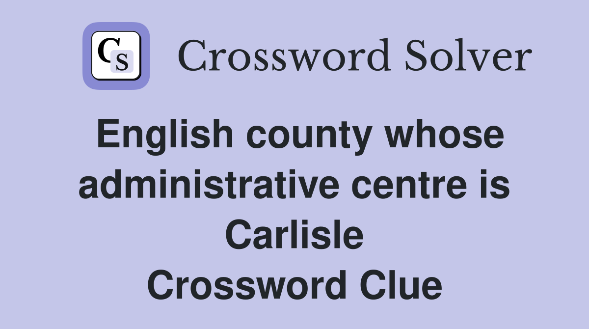 English county whose administrative centre is Carlisle Crossword Clue
