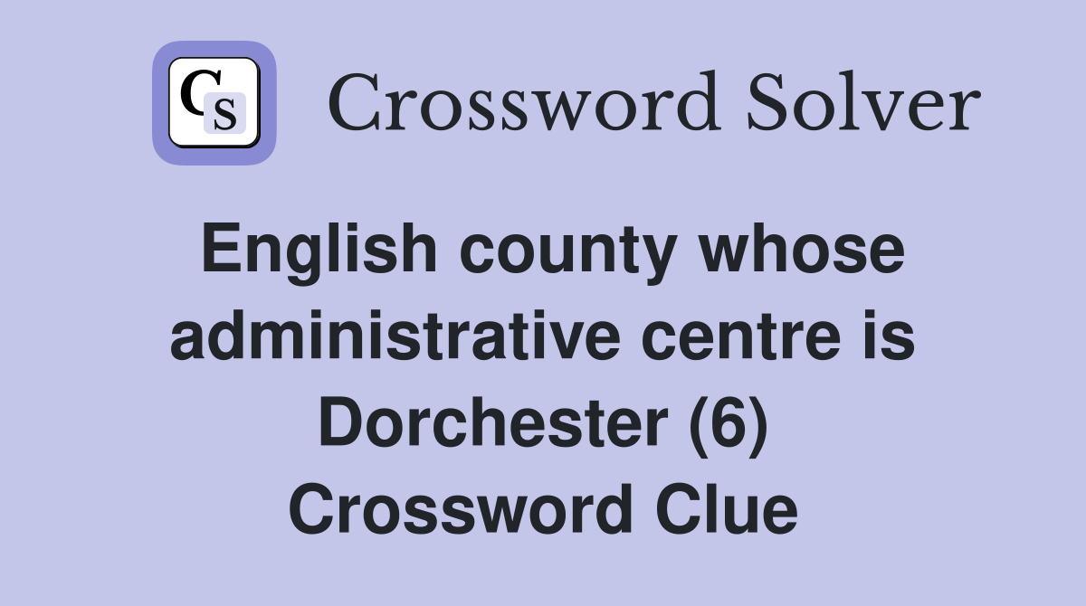 English county whose administrative centre is Dorchester (6) Crossword Clue