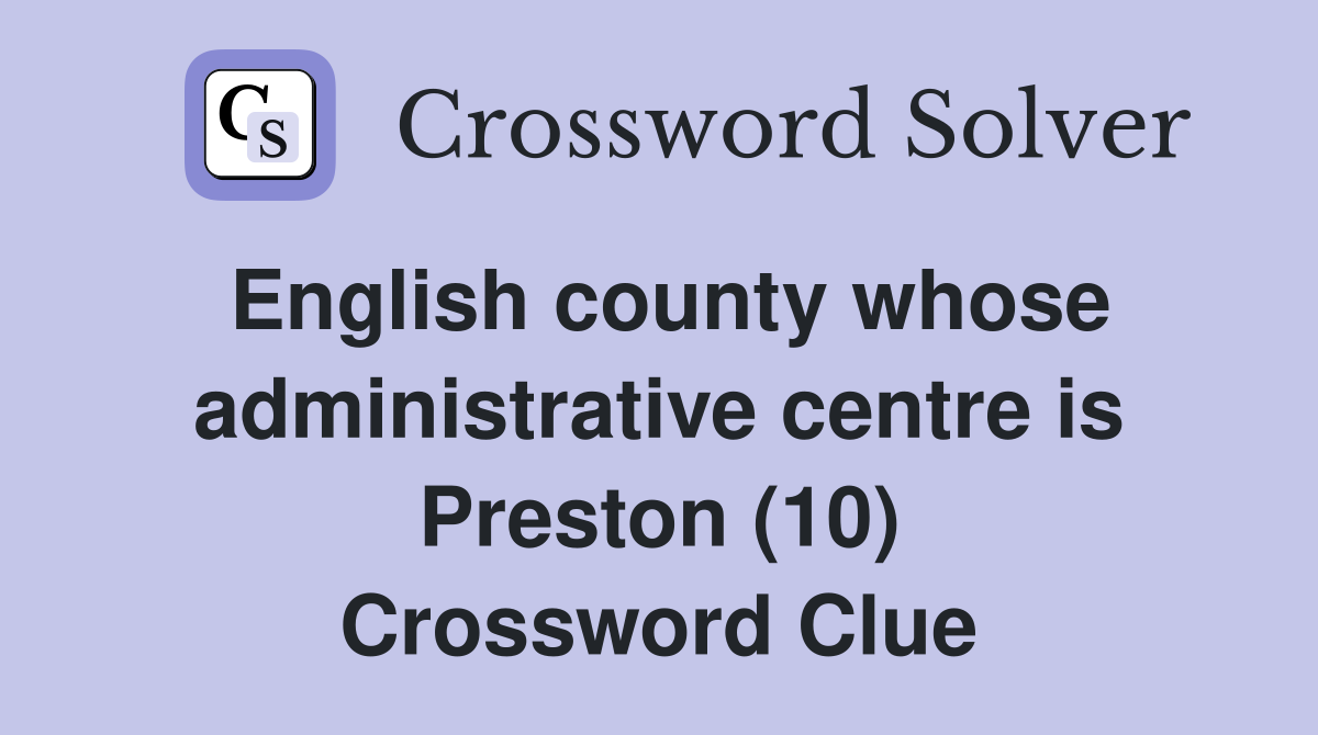 English county whose administrative centre is Preston (10) Crossword Clue