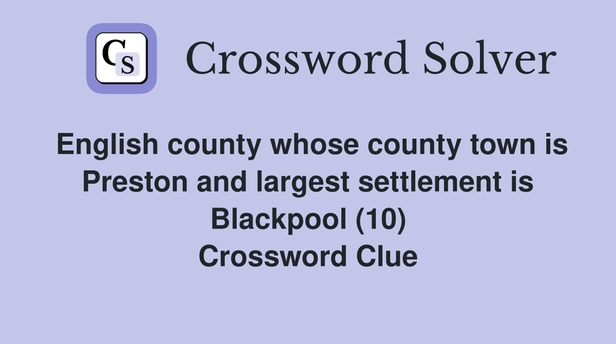 English county whose county town is Preston and largest settlement is Blackpool (10) Crossword Clue