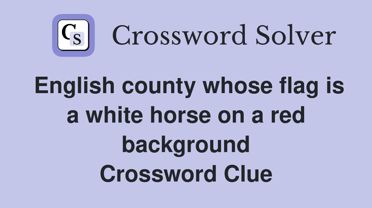 English county whose flag is a white horse on a red background Crossword Clue