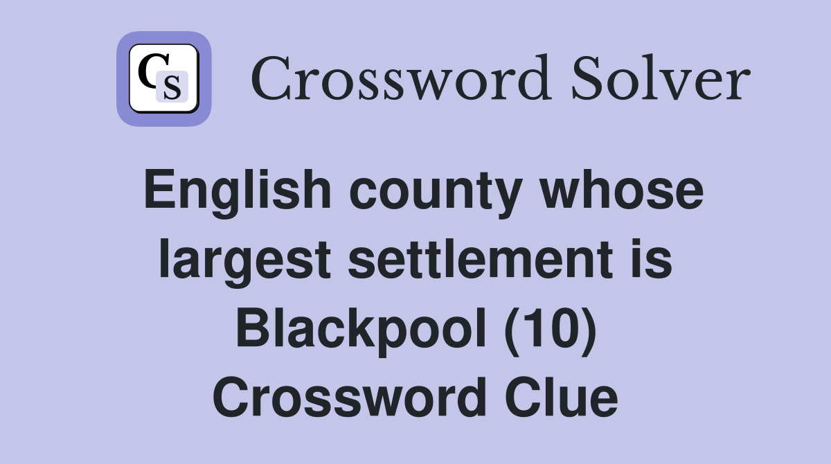 English county whose largest settlement is Blackpool (10) Crossword Clue