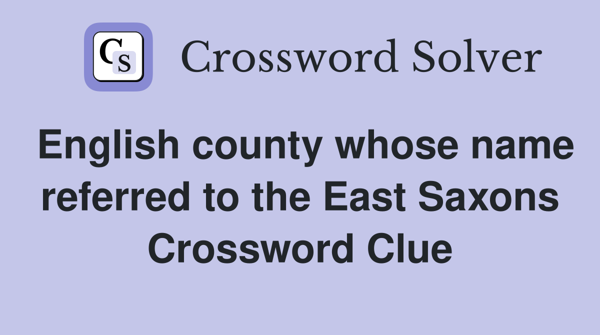 English county whose name referred to the East Saxons Crossword Clue