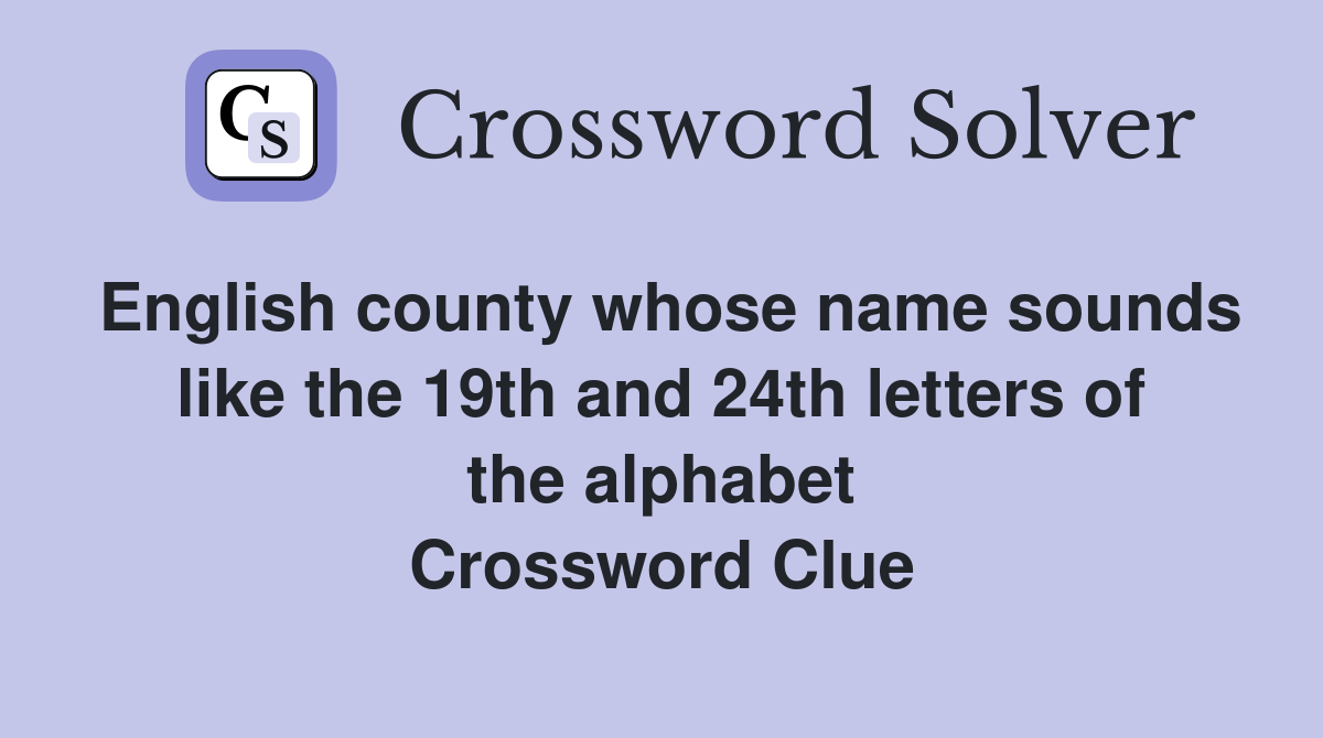 English county whose name sounds like the 19th and 24th letters of the alphabet Crossword Clue