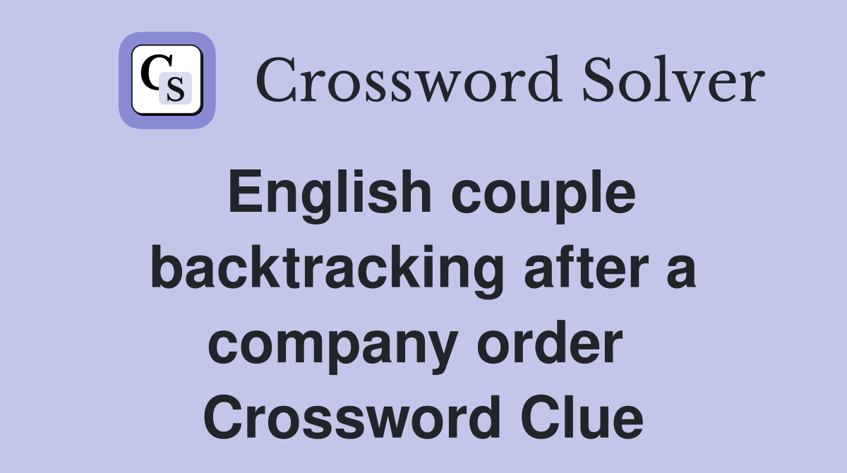 English couple backtracking after a company order  Crossword Clue