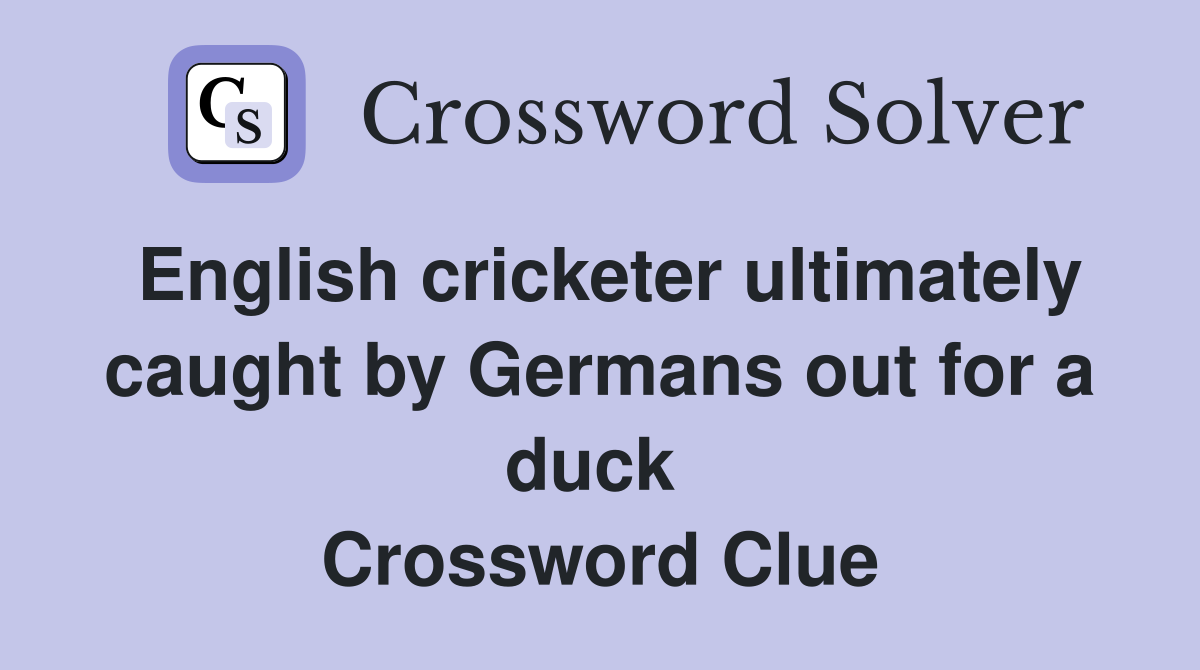 English cricketer ultimately caught by Germans out for a duck  Crossword Clue