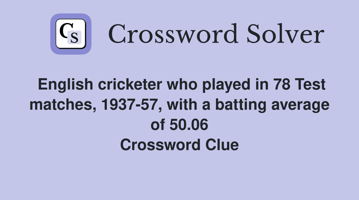 English cricketer who played in 78 Test matches, 1937-57, with a batting average of 50.06 Crossword Clue
