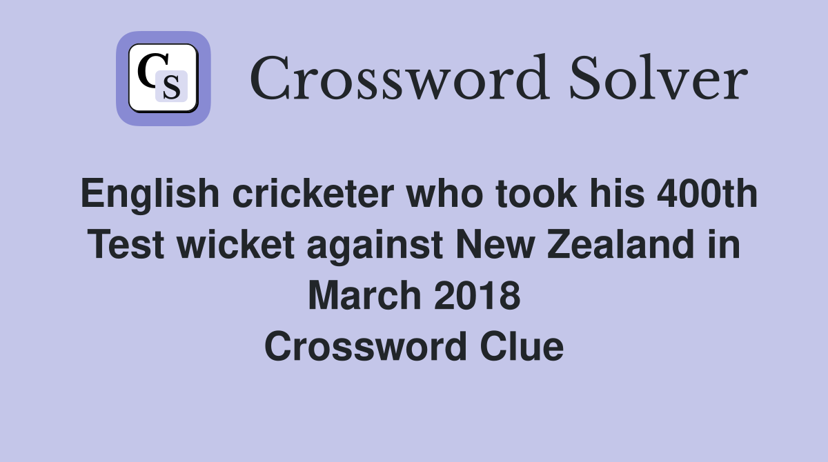 English cricketer who took his 400th Test wicket against New Zealand in March 2018 Crossword Clue