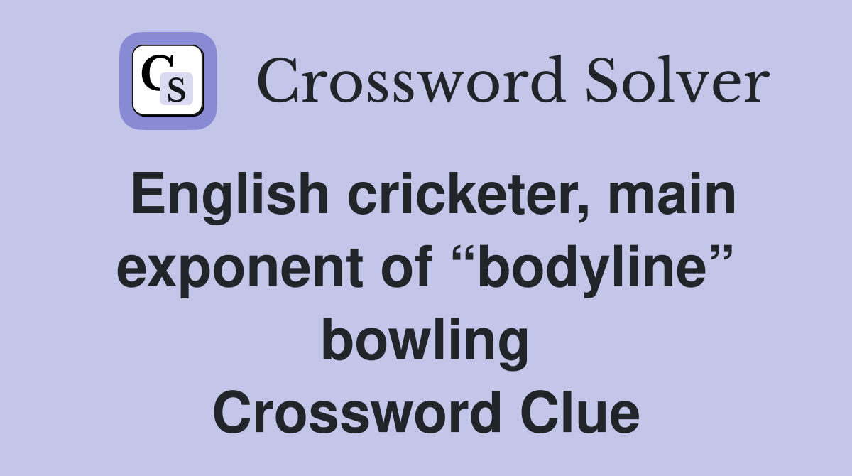English cricketer, main exponent of “bodyline” bowling Crossword Clue