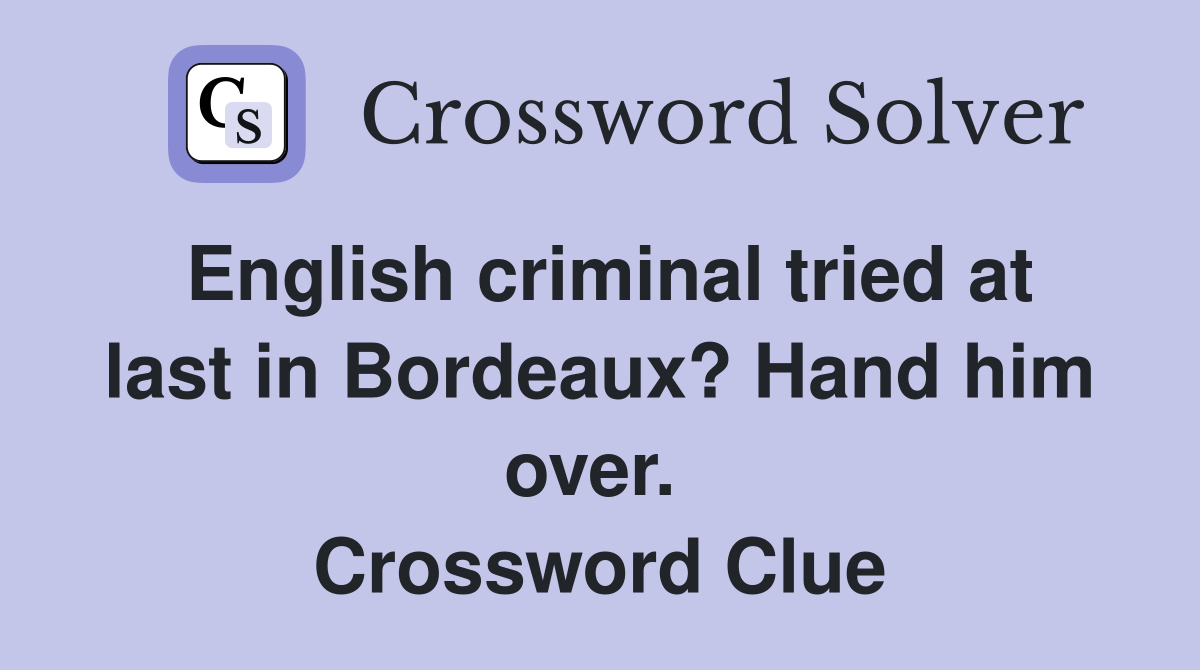 English criminal tried at last in Bordeaux? Hand him over.  Crossword Clue