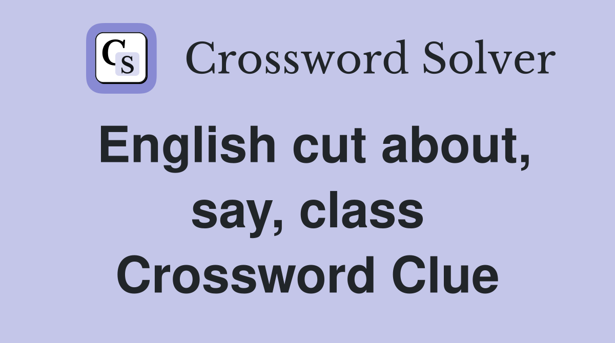 English cut about, say, class Crossword Clue