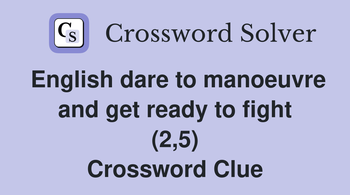 English dare to manoeuvre and get ready to fight (2,5) Crossword Clue