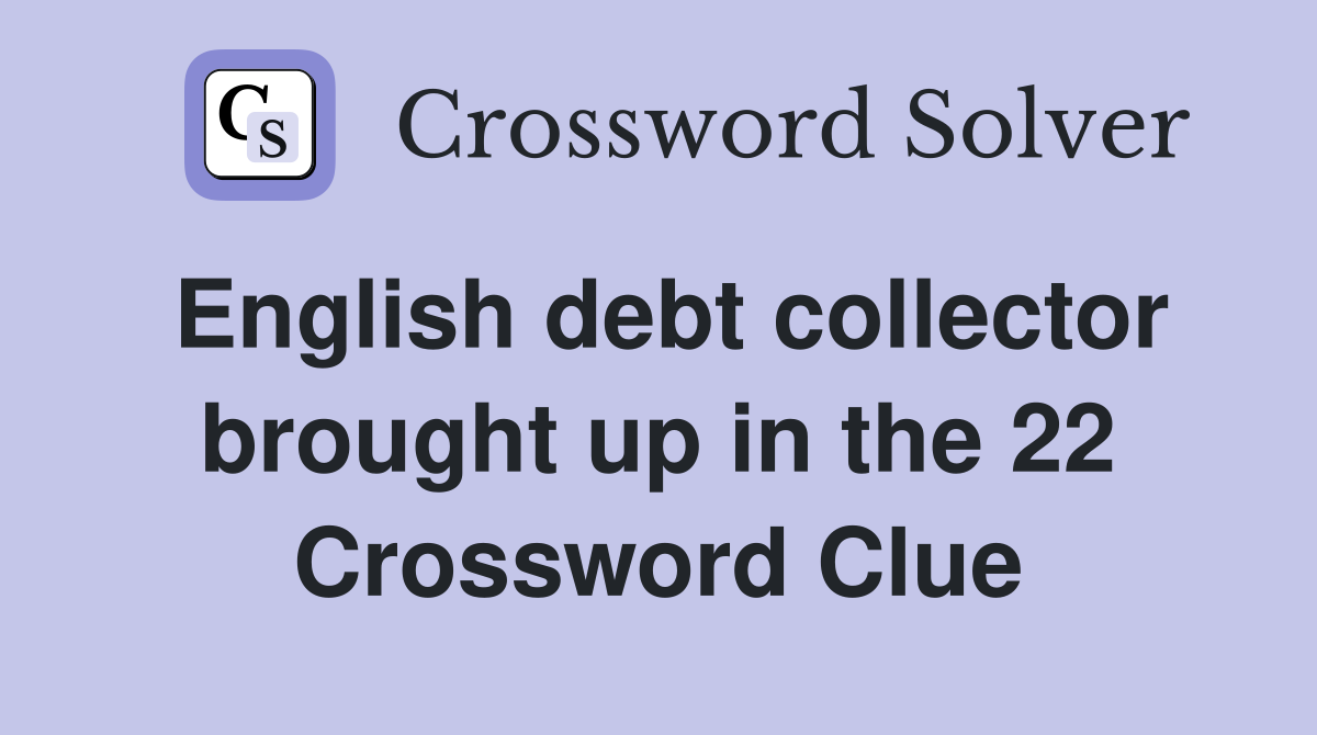 English debt collector brought up in the 22 Crossword Clue
