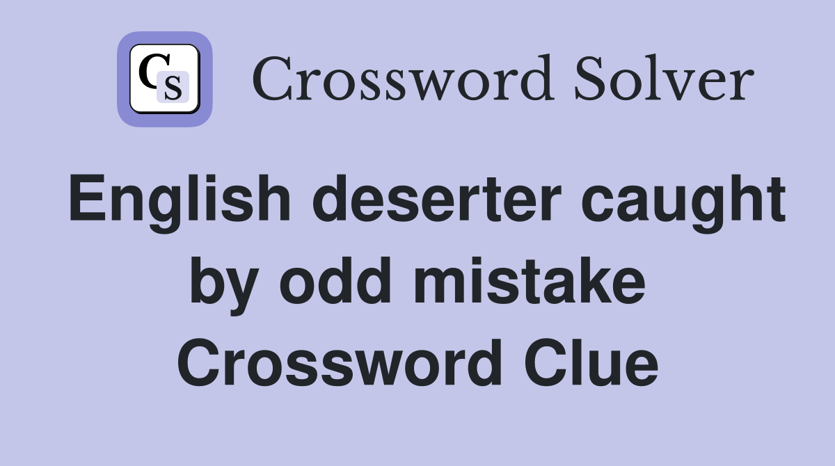 English deserter caught by odd mistake Crossword Clue