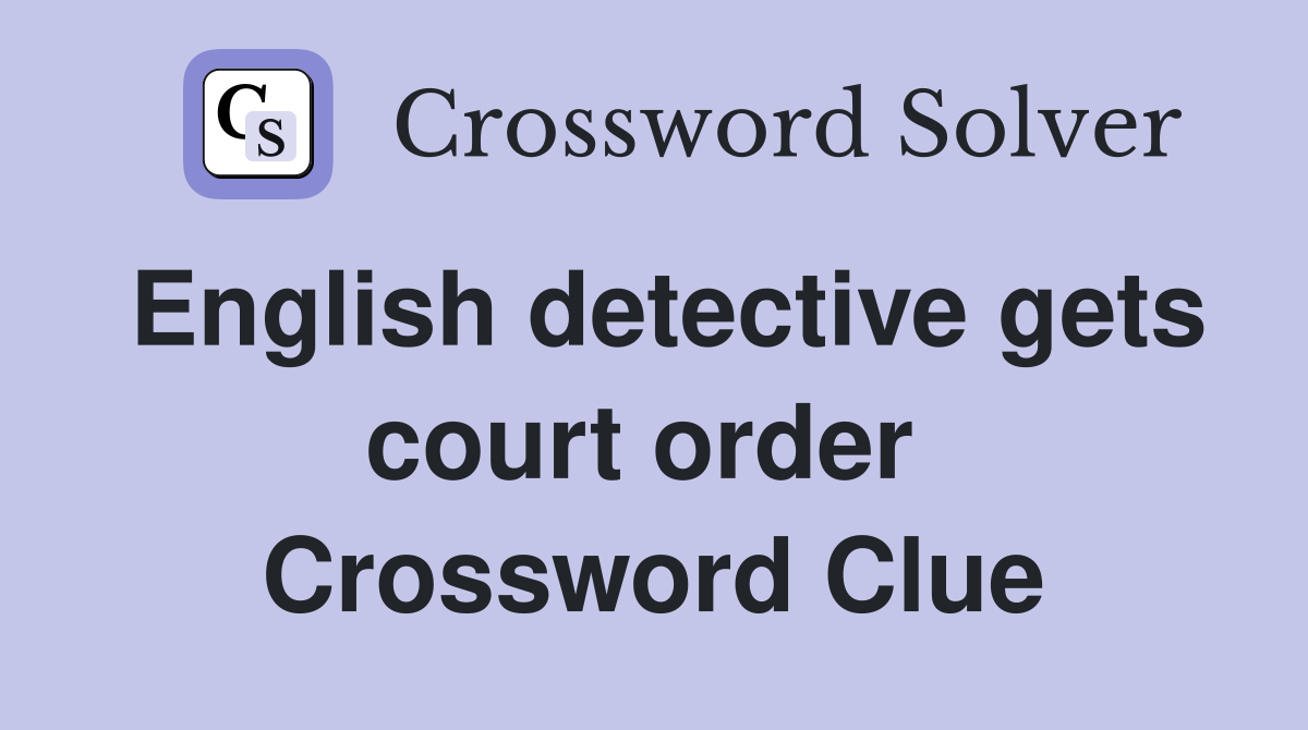 English detective gets court order  Crossword Clue