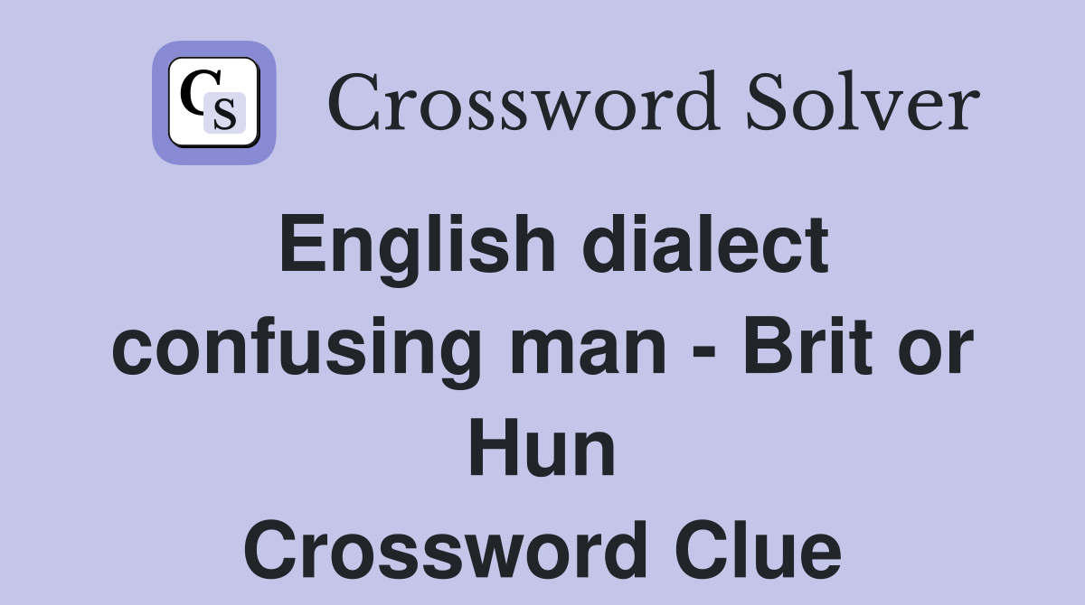 English dialect confusing man - Brit or Hun Crossword Clue